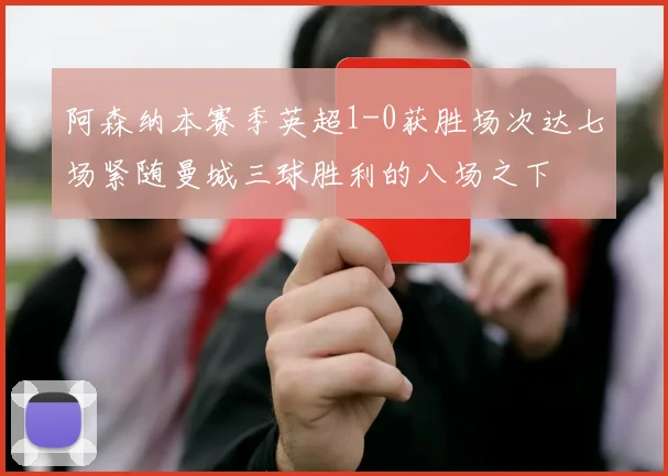 阿森纳本赛季英超1-0获胜场次达七场紧随曼城三球胜利的八场之下