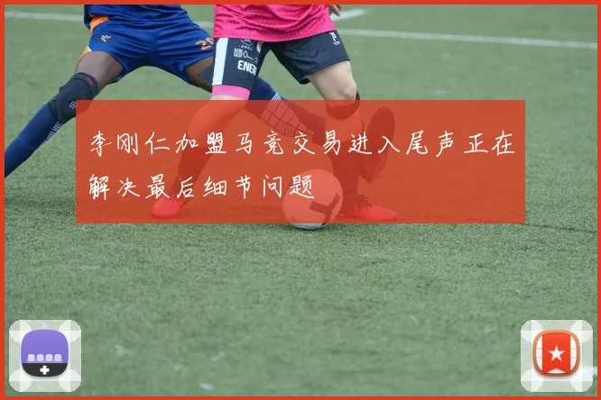 李刚仁加盟马竞交易进入尾声正在解决最后细节问题