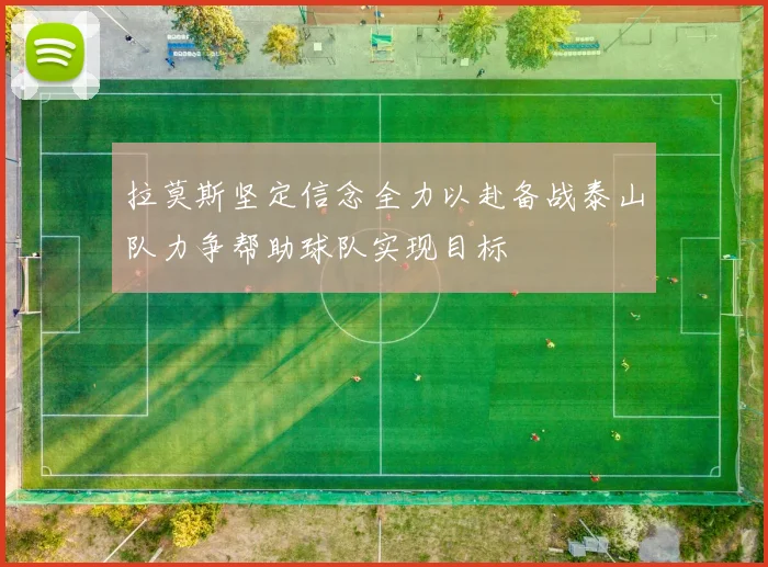 拉莫斯坚定信念全力以赴备战泰山队力争帮助球队实现目标