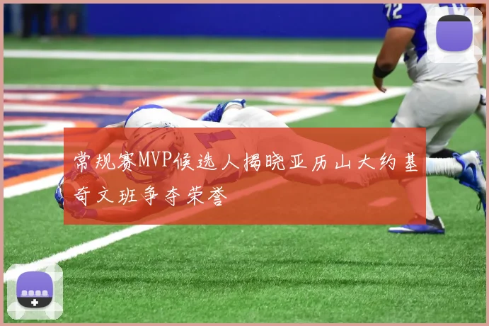 常规赛MVP候选人揭晓亚历山大约基奇文班争夺荣誉