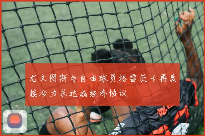 尤文图斯与自由球员格雷茨卡再度接洽力求达成经济协议
